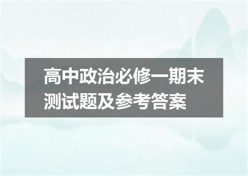 高中政治必修一期末测试题及参考答案