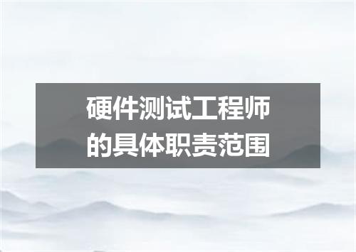 硬件测试工程师的具体职责范围