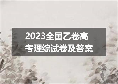 2023全国乙卷高考理综试卷及答案