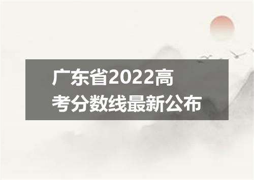 广东省2022高考分数线最新公布