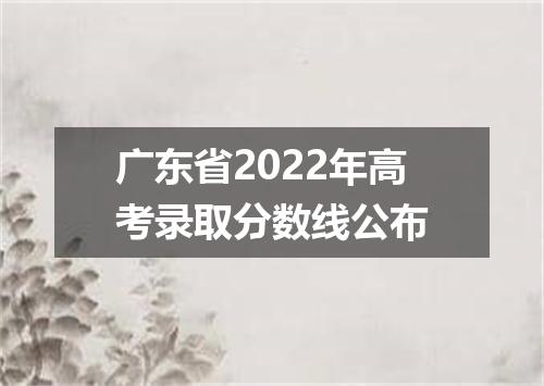 广东省2022年高考录取分数线公布