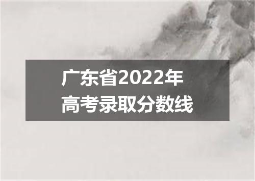 广东省2022年高考录取分数线