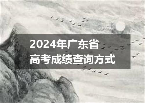 2024年广东省高考成绩查询方式