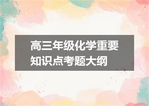 高三年级化学重要知识点考题大纲