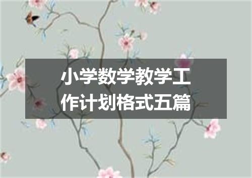 小学数学教学工作计划格式五篇
