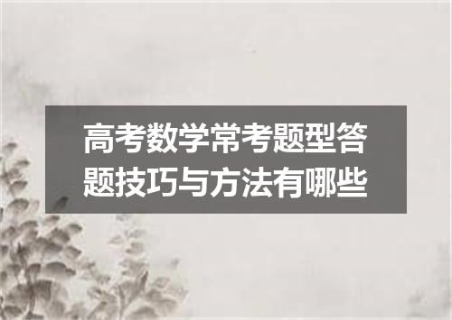 高考数学常考题型答题技巧与方法有哪些