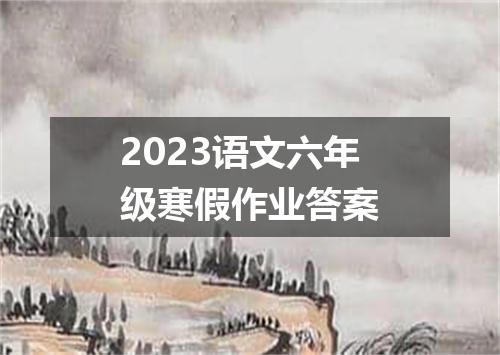 2023语文六年级寒假作业答案