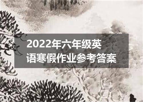 2022年六年级英语寒假作业参考答案