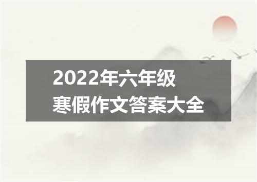 2022年六年级寒假作文答案大全