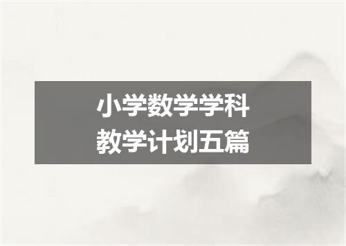 小学数学学科教学计划五篇