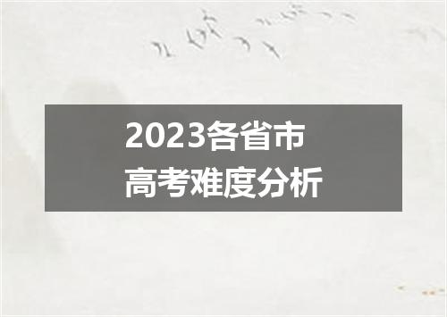 2023各省市高考难度分析