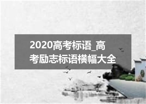 2020高考标语_高考励志标语横幅大全