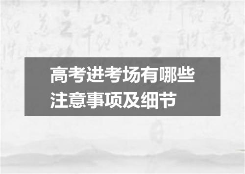 高考进考场有哪些注意事项及细节