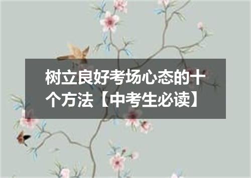 树立良好考场心态的十个方法【中考生必读】