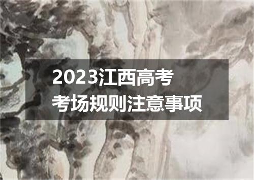 2023江西高考考场规则注意事项