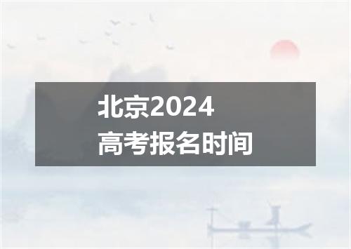 北京2024高考报名时间