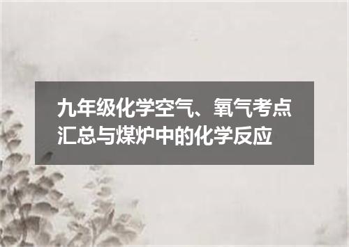 九年级化学空气、氧气考点汇总与煤炉中的化学反应
