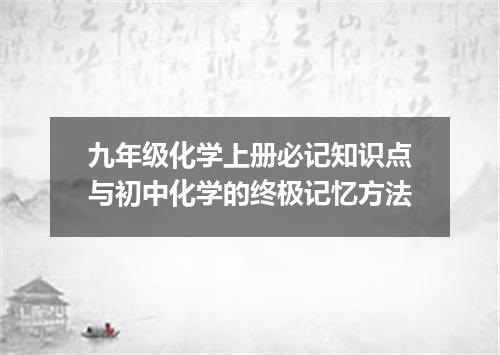 九年级化学上册必记知识点与初中化学的终极记忆方法