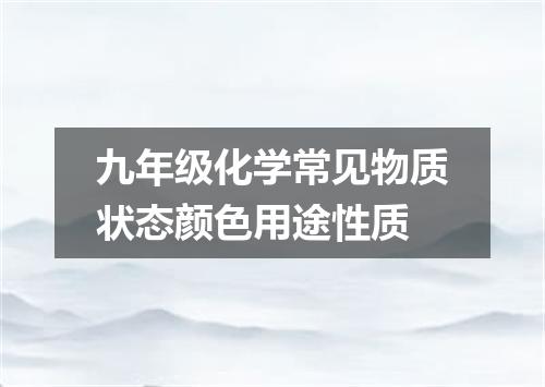 九年级化学常见物质状态颜色用途性质