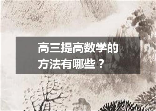 高三提高数学的方法有哪些？