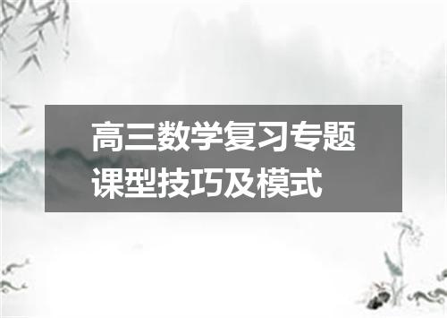 高三数学复习专题课型技巧及模式