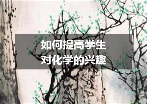 如何提高学生对化学的兴趣