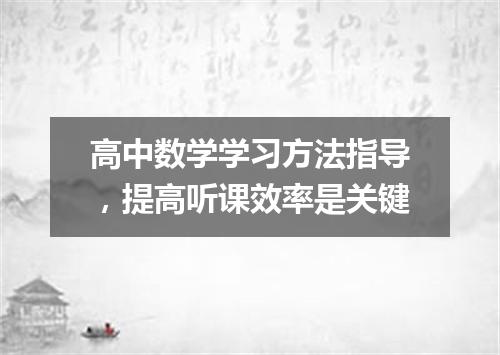 高中数学学习方法指导，提高听课效率是关键
