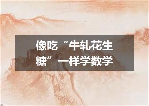 像吃“牛轧花生糖”一样学数学