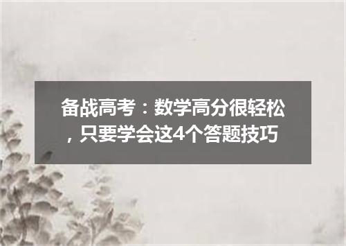 备战高考：数学高分很轻松，只要学会这4个答题技巧