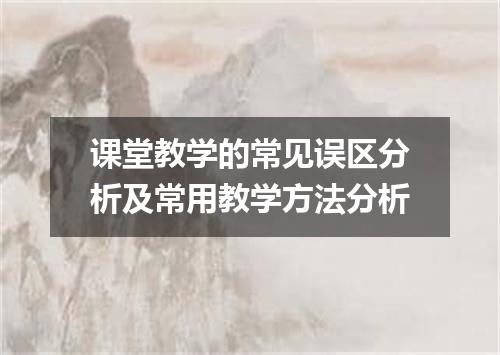 课堂教学的常见误区分析及常用教学方法分析