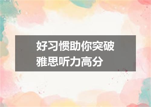 好习惯助你突破雅思听力高分