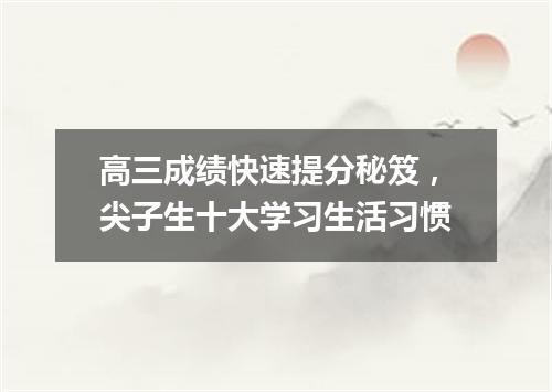 高三成绩快速提分秘笈，尖子生十大学习生活习惯
