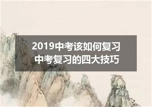 2019中考该如何复习 中考复习的四大技巧