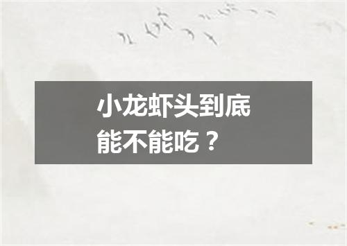 小龙虾头到底能不能吃？