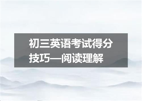 初三英语考试得分技巧—阅读理解