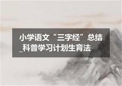 小学语文“三字经”总结_科普学习计划生育法