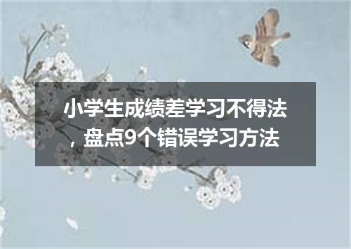 小学生成绩差学习不得法，盘点9个错误学习方法