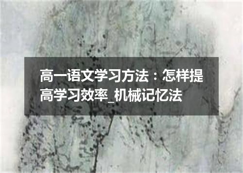高一语文学习方法:怎样提高学习效率_机械记忆法