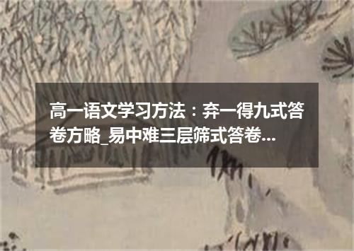 高一语文学习方法：弃一得九式答卷方略_易中难三层筛式答卷方略