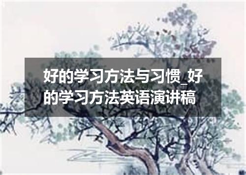 好的学习方法与习惯_好的学习方法英语演讲稿