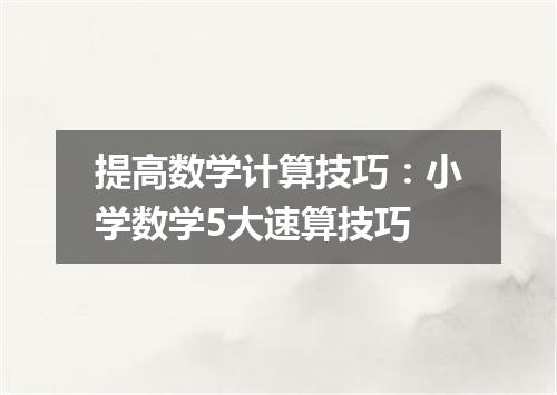 提高数学计算技巧:小学数学5大速算技巧