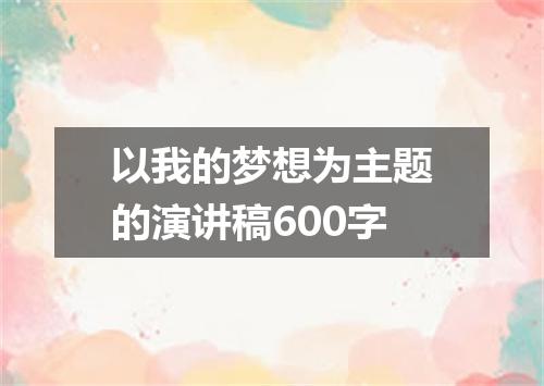 以我的梦想为主题的演讲稿600字