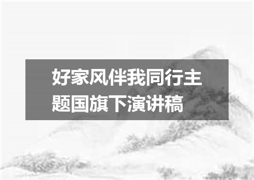 好家风伴我同行主题国旗下演讲稿