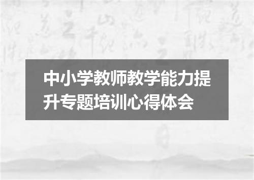 中小学教师教学能力提升专题培训心得体会