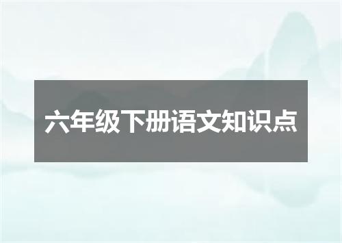 六年级下册语文知识点