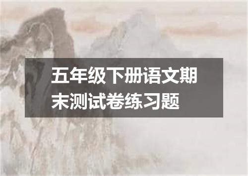 五年级下册语文期末测试卷练习题