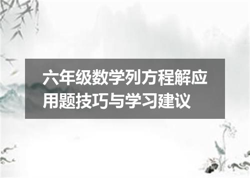 六年级数学列方程解应用题技巧与学习建议