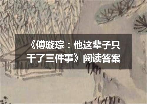 《傅璇琮：他这辈子只干了三件事》阅读答案