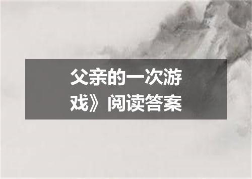 父亲的一次游戏》阅读答案