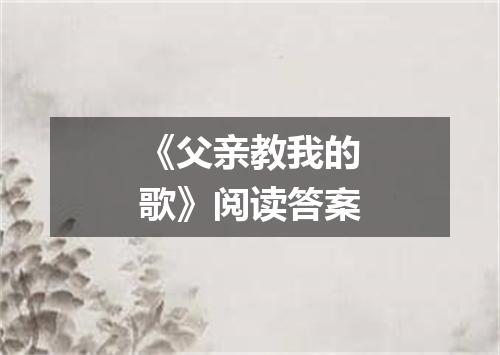 《父亲教我的歌》阅读答案